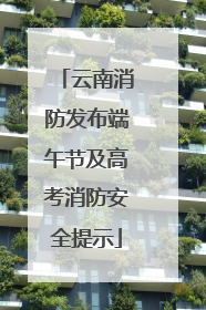 云南消防发布端午节及高考消防安全提示