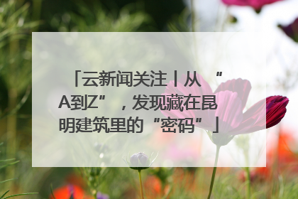 云新闻关注丨从 “A到Z”，发现藏在昆明建筑里的“密码”