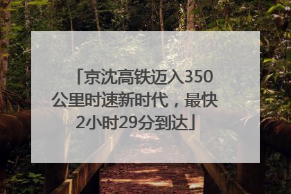 京沈高铁迈入350公里时速新时代，最快2小时29分到达