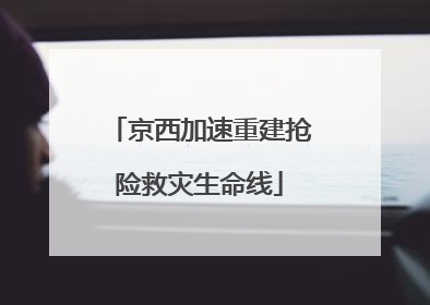 京西加速重建抢险救灾生命线