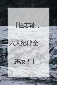 任志能，六大纪律全违反！