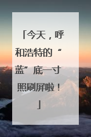 今天，呼和浩特的“蓝”底一寸照刷屏啦！