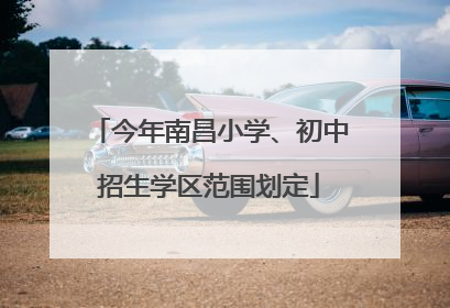 今年南昌小学、初中招生学区范围划定