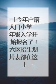 今年户籍人口小学一年级入学开始报名了！六区招生划片表都在这
