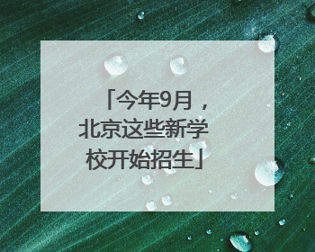 今年9月，北京这些新学校开始招生