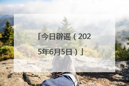 今日辟谣（2025年6月5日）