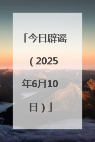 今日辟谣（2025年6月10日）