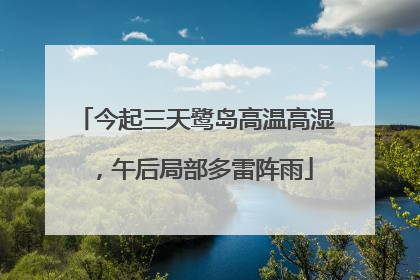 今起三天鹭岛高温高湿，午后局部多雷阵雨
