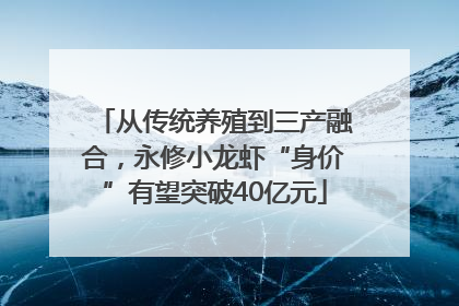 从传统养殖到三产融合，永修小龙虾“身价”有望突破40亿元