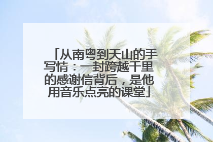 从南粤到天山的手写情：一封跨越千里的感谢信背后，是他用音乐点亮的课堂