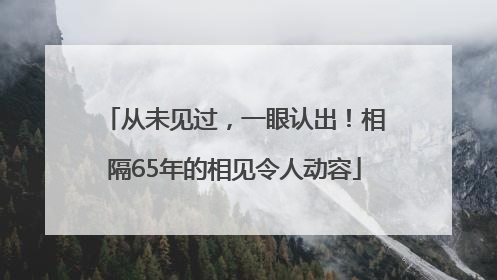 从未见过，一眼认出！相隔65年的相见令人动容