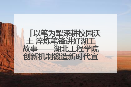 以笔为犁深耕校园沃土 淬炼笔锋讲好湖工故事——湖北工程学院创新机制锻造新时代宣传“轻骑兵”