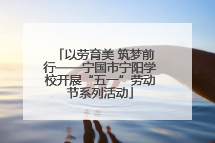 以劳育美 筑梦前行——宁国市宁阳学校开展“五一”劳动节系列活动