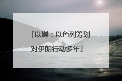 以媒：以色列筹划对伊朗行动多年