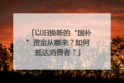 以旧换新的“国补”资金从哪来？如何抵达消费者？