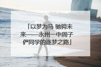 以梦为马 驰骋未来——永州一中周子俨同学的逐梦之路