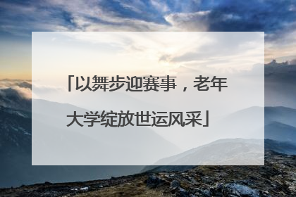 以舞步迎赛事，老年大学绽放世运风采