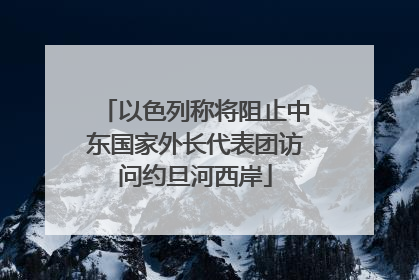 以色列称将阻止中东国家外长代表团访问约旦河西岸