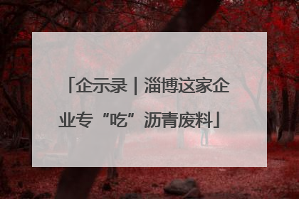 企示录｜淄博这家企业专“吃”沥青废料