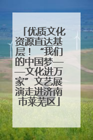 优质文化资源直达基层！“我们的中国梦——文化进万家”文艺展演走进济南市莱芜区