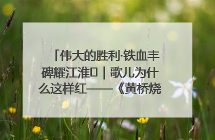 伟大的胜利·铁血丰碑耀江淮⑫｜歌儿为什么这样红——《黄桥烧饼歌》诞生记