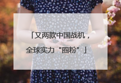 又两款中国战机，全球实力“圈粉”