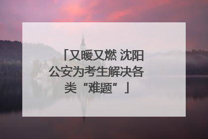 又暖又燃 沈阳公安为考生解决各类“难题”