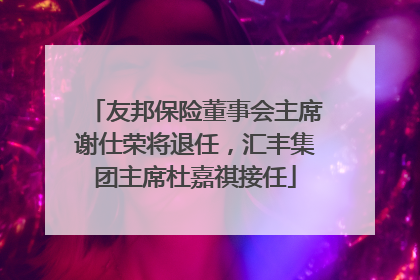 友邦保险董事会主席谢仕荣将退任，汇丰集团主席杜嘉祺接任