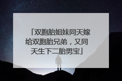 双胞胎姐妹同天嫁给双胞胎兄弟，又同天生下二胎男宝