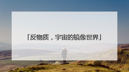 反物质，宇宙的镜像世界