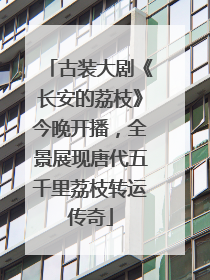 古装大剧《长安的荔枝》今晚开播，全景展现唐代五千里荔枝转运传奇