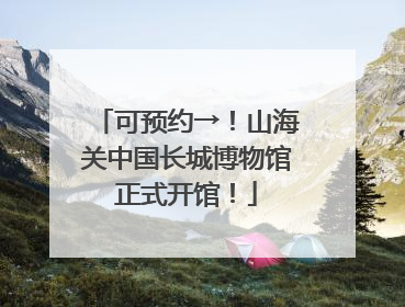可预约→！山海关中国长城博物馆正式开馆！