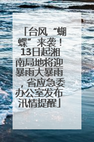 台风“蝴蝶”来袭！13日起湘南局地将迎暴雨大暴雨，省应急委办公室发布汛情提醒