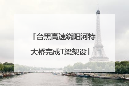 台黑高速绕阳河特大桥完成T梁架设