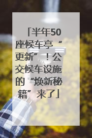 半年50座候车亭“更新”！公交候车设施的“焕新秘籍”来了