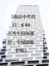 南京中考首日：6.94万考生冒雨逐梦，全城温暖护航