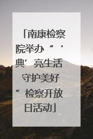 南康检察院举办“‘典’亮生活 守护美好”检察开放日活动