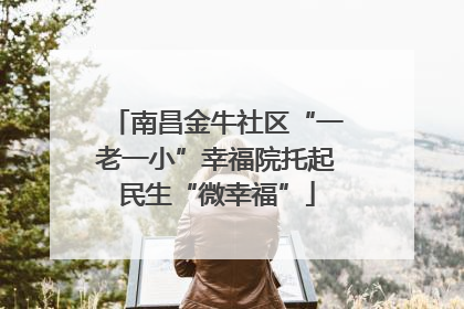 南昌金牛社区“一老一小”幸福院托起民生“微幸福”
