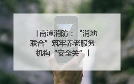 南漳消防：“消地联合”筑牢养老服务机构“安全关”