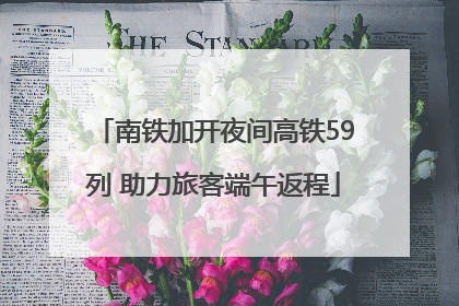 南铁加开夜间高铁59列 助力旅客端午返程