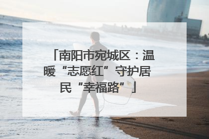 南阳市宛城区：温暖“志愿红”守护居民“幸福路”