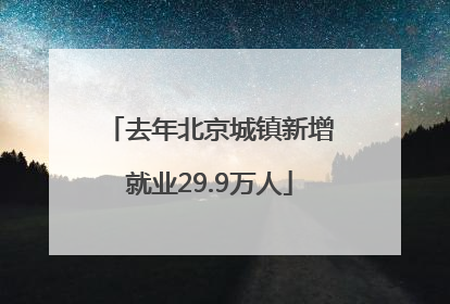 去年北京城镇新增就业29.9万人