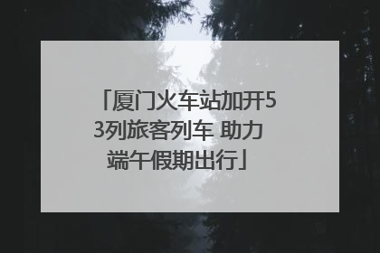 厦门火车站加开53列旅客列车 助力端午假期出行