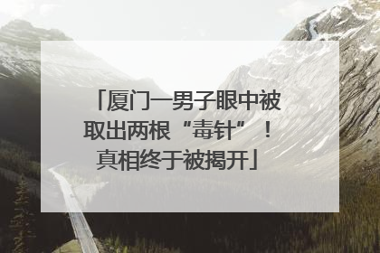 厦门一男子眼中被取出两根“毒针”！真相终于被揭开