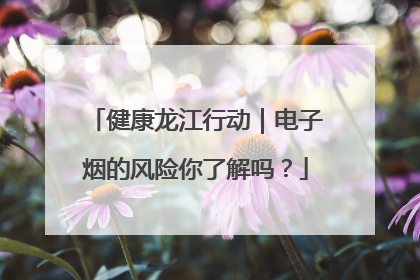 健康龙江行动｜电子烟的风险你了解吗？