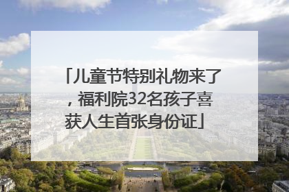 儿童节特别礼物来了，福利院32名孩子喜获人生首张身份证