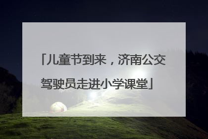 儿童节到来，济南公交驾驶员走进小学课堂