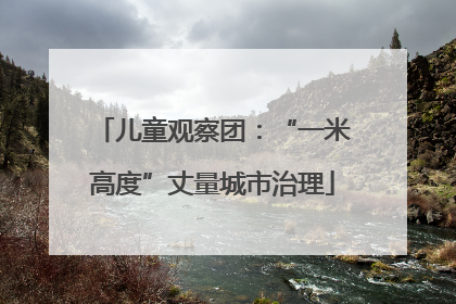 儿童观察团：“一米高度”丈量城市治理