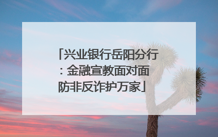 兴业银行岳阳分行：金融宣教面对面 防非反诈护万家