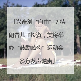 兴奋剂“自由”？特朗普儿子投资，美将举办“鼓励嗑药”运动会 多方发声谴责